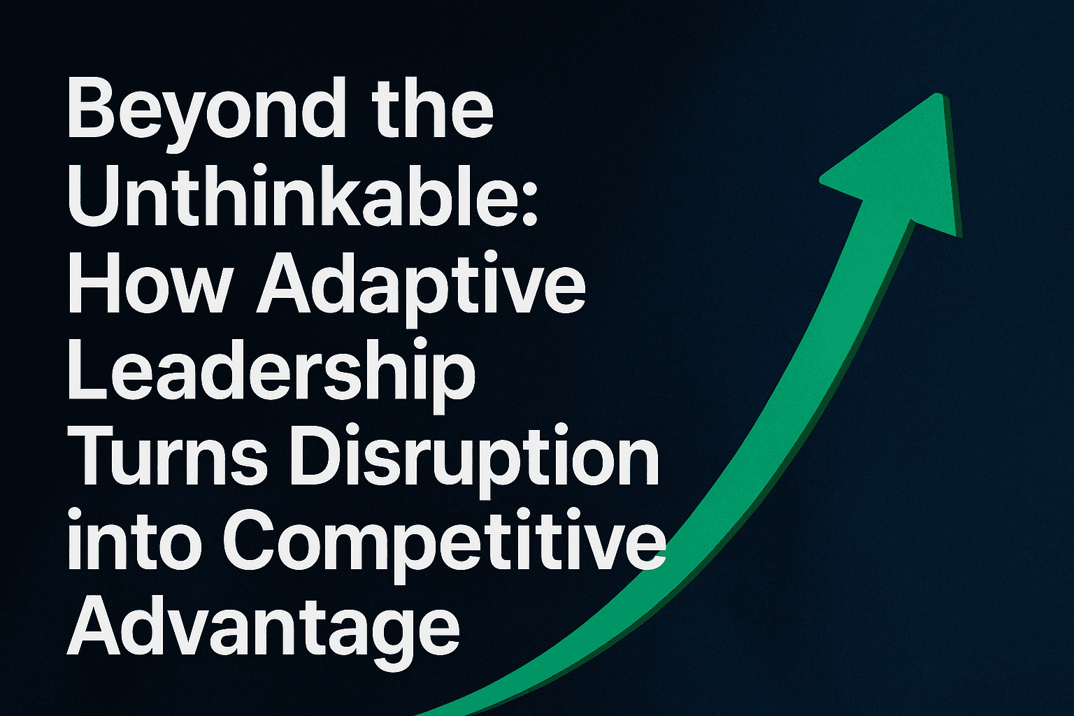 Adaptive Leadership: Turning Disruption Into Advantage