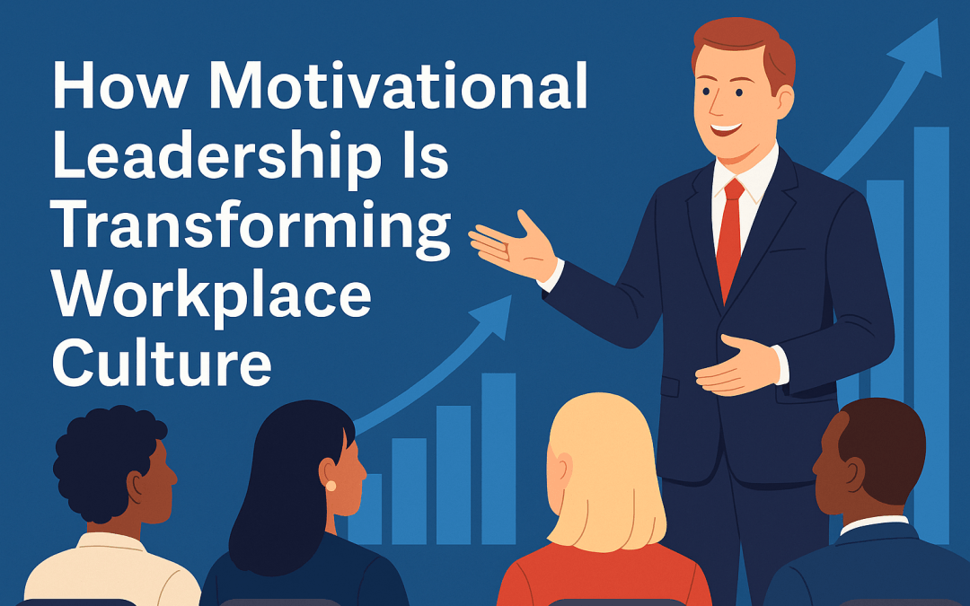 How Motivational Leadership Is Transforming Workplace Culture in 2025