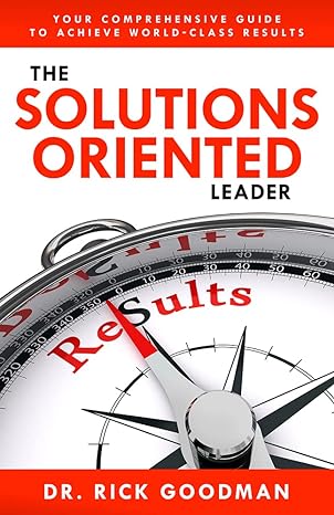 The Solutions Oriented Leader, for step-by-step advice on transforming your life, your business, and your team